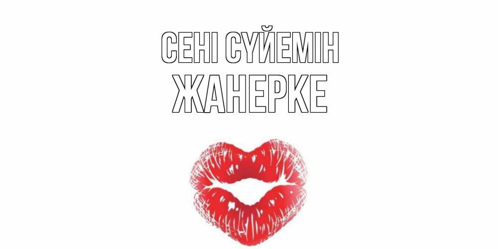 Күн сайын ашық хат с именем, ЖАНЕРКЕ Сені сүйемін поцелуй Онлайн тегін жүктеп алу тілектері бар керемет карта 