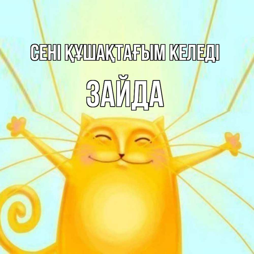 Күн сайын ашық хат с именем, ЗАЙДА сені құшақтағым келеді солнечный обнимашечный кот Онлайн тегін жүктеп алу тілектері бар керемет карта 