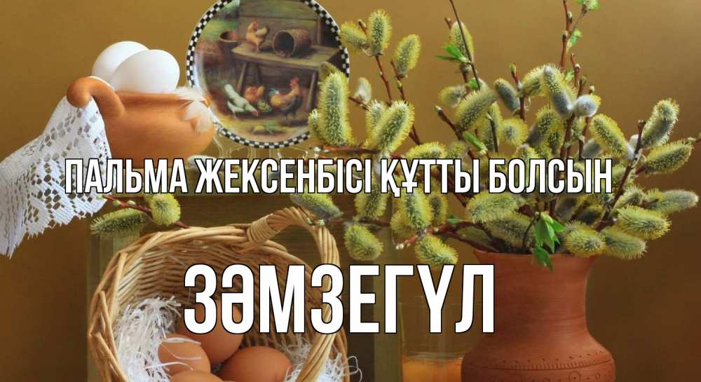 Күн сайын ашық хат с именем, ЗӘМЗЕГҮЛ Пальма жексенбісі құтты болсын верба 2 Онлайн тегін жүктеп алу тілектері бар керемет карта 