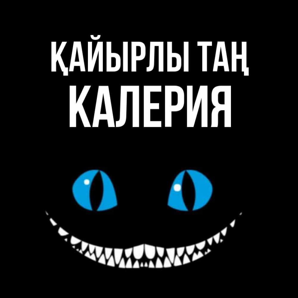 Күн сайын ашық хат с именем, Калерия Қайырлы таң голубые глаза и зубки Онлайн тегін жүктеп алу тілектері бар керемет карта 
