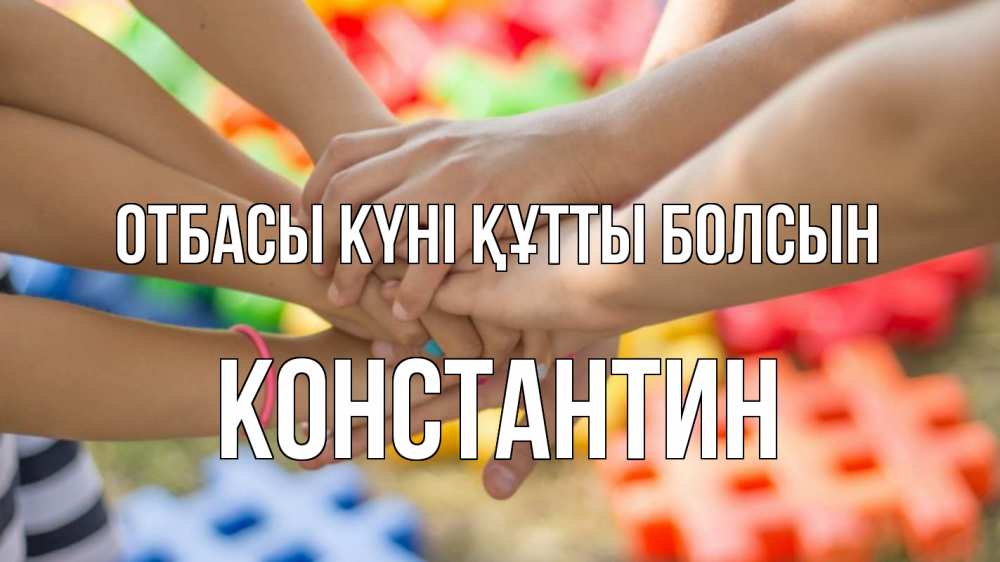 Күн сайын ашық хат с именем, Константин отбасы күні құтты болсын руки Онлайн тегін жүктеп алу тілектері бар керемет карта 