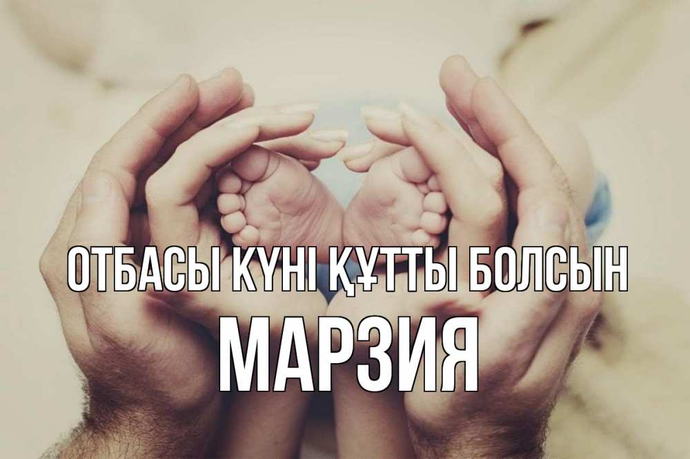 Күн сайын ашық хат с именем, МАРЗИЯ отбасы күні құтты болсын Семья, малыш, руки Онлайн тегін жүктеп алу тілектері бар керемет карта 