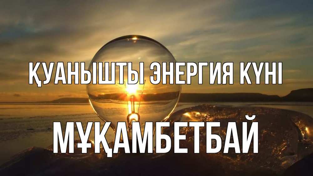 Күн сайын ашық хат с именем, Мұқамбетбай Қуанышты энергия күні лампа Онлайн тегін жүктеп алу тілектері бар керемет карта 