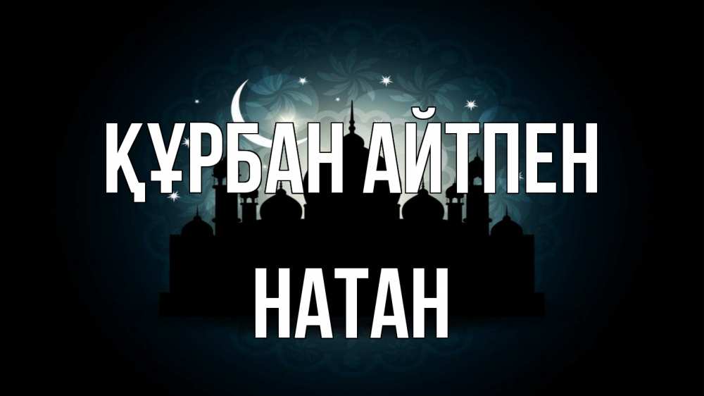 Күн сайын ашық хат с именем, Натан Құрбан айтпен мечеть Онлайн тегін жүктеп алу тілектері бар керемет карта 