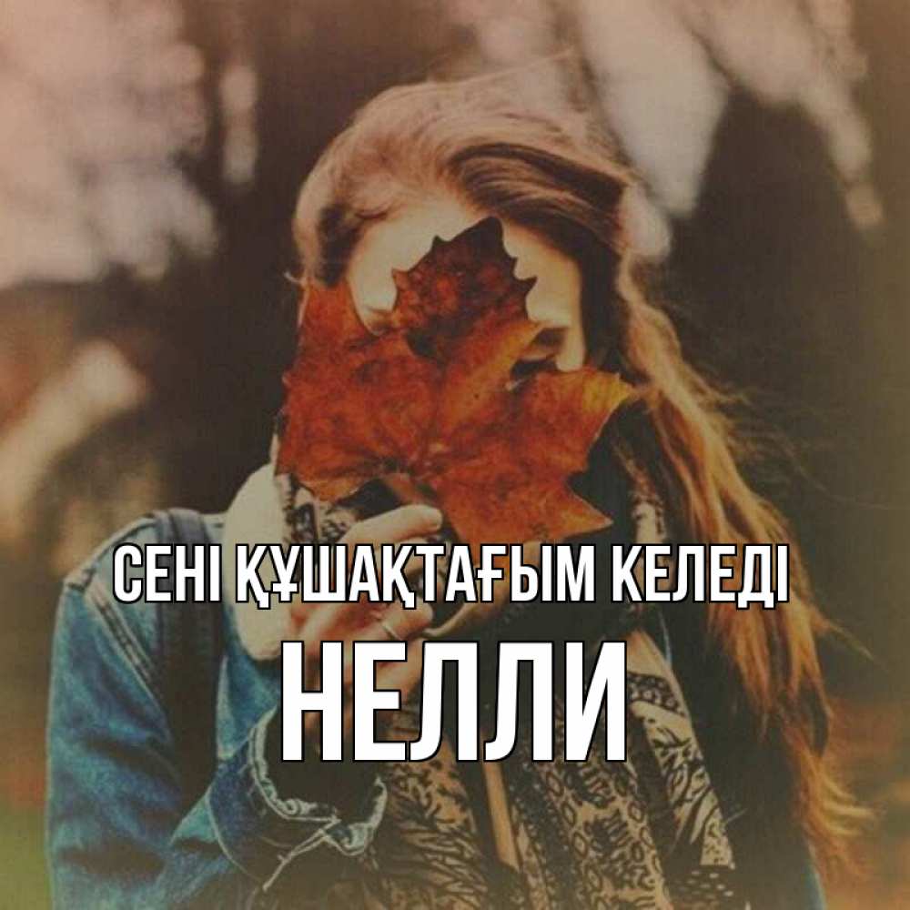 Күн сайын ашық хат с именем, Нелли сені құшақтағым келеді осеннее настроение и рыжая Онлайн тегін жүктеп алу тілектері бар керемет карта 