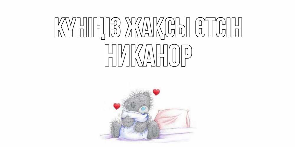 Күн сайын ашық хат с именем, Никанор Күніңіз жақсы өтсін хорошего дня с именем Онлайн тегін жүктеп алу тілектері бар керемет карта 