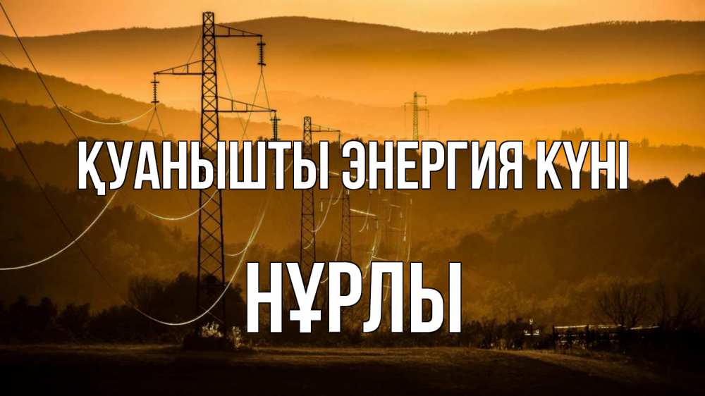 Күн сайын ашық хат с именем, НҰРЛЫ Қуанышты энергия күні ЛЭП провода горы закат Онлайн тегін жүктеп алу тілектері бар керемет карта 
