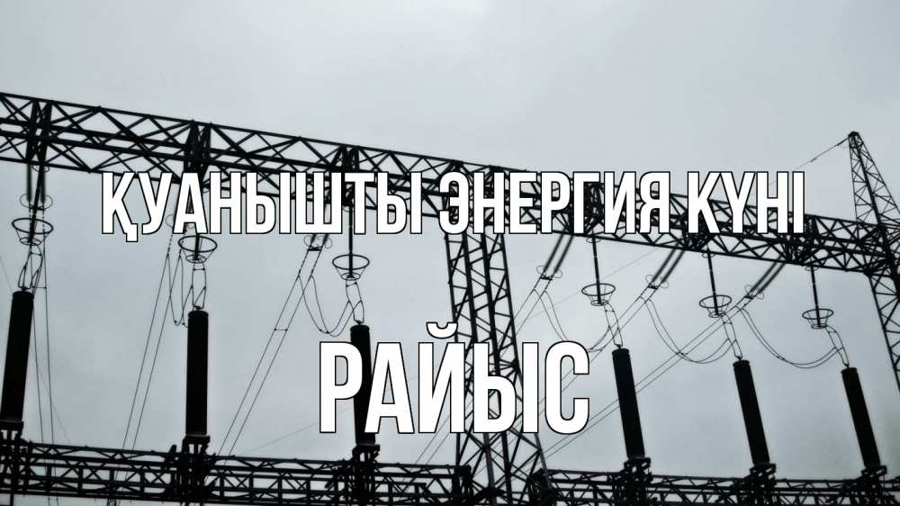 Күн сайын ашық хат с именем, РАЙЫС Қуанышты энергия күні энергетика Онлайн тегін жүктеп алу тілектері бар керемет карта 