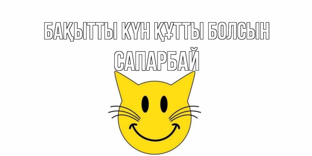 Күн сайын ашық хат с именем, САПАРБАЙ Бақытты күн құтты болсын кот, улыбка Онлайн тегін жүктеп алу тілектері бар керемет карта 