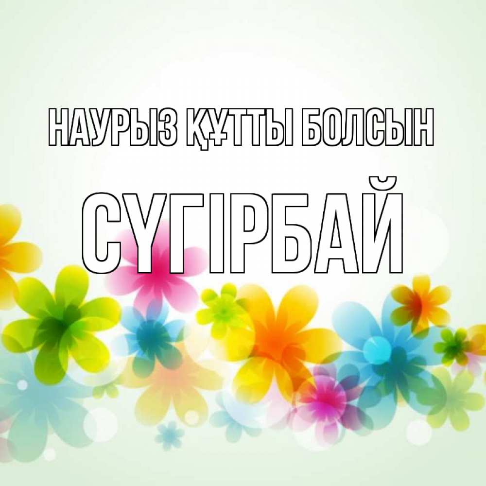 Күн сайын ашық хат с именем, СҮГІРБАЙ Наурыз құтты болсын цветы Онлайн тегін жүктеп алу тілектері бар керемет карта 