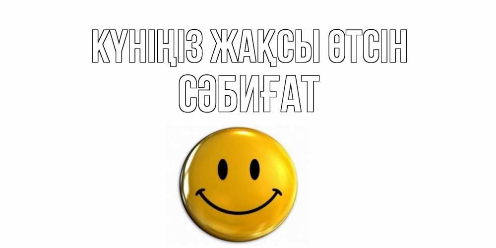 Күн сайын ашық хат с именем, СӘБИҒАТ Күніңіз жақсы өтсін отличного дня Онлайн тегін жүктеп алу тілектері бар керемет карта 