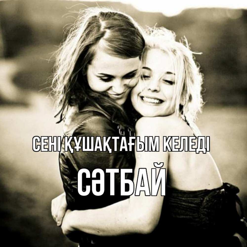 Күн сайын ашық хат с именем, СӘТБАЙ сені құшақтағым келеді девочки обнимаются Онлайн тегін жүктеп алу тілектері бар керемет карта 