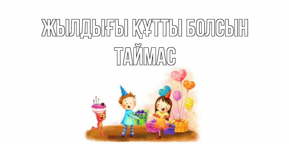 Күн сайын ашық хат с именем, ТАЙМАС Жылдығы құтты болсын дети, подарки Онлайн тегін жүктеп алу тілектері бар керемет карта 