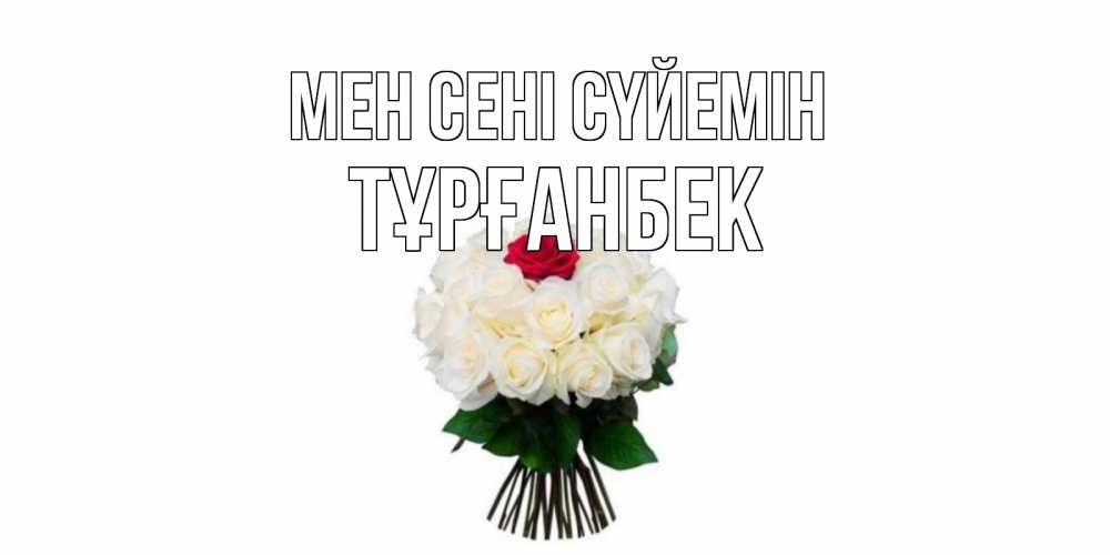 Күн сайын ашық хат с именем, ТҰРҒАНБЕК Мен сені сүйемін единственная Онлайн тегін жүктеп алу тілектері бар керемет карта 