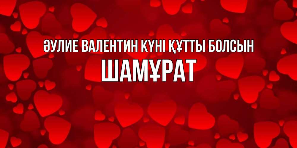 Күн сайын ашық хат с именем, ШАМҰРАТ Әулие Валентин күні құтты болсын новые бесплатные открытки на 14 февраля, день всех влюбленных Онлайн тегін жүктеп алу тілектері бар керемет карта 