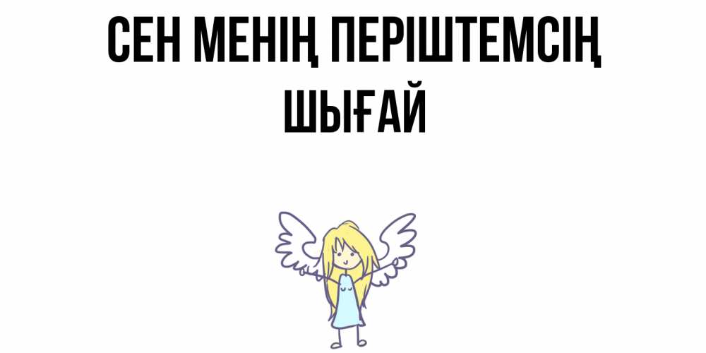 Күн сайын ашық хат с именем, ШЫҒАЙ Сен менің періштемсің ангел Онлайн тегін жүктеп алу тілектері бар керемет карта 