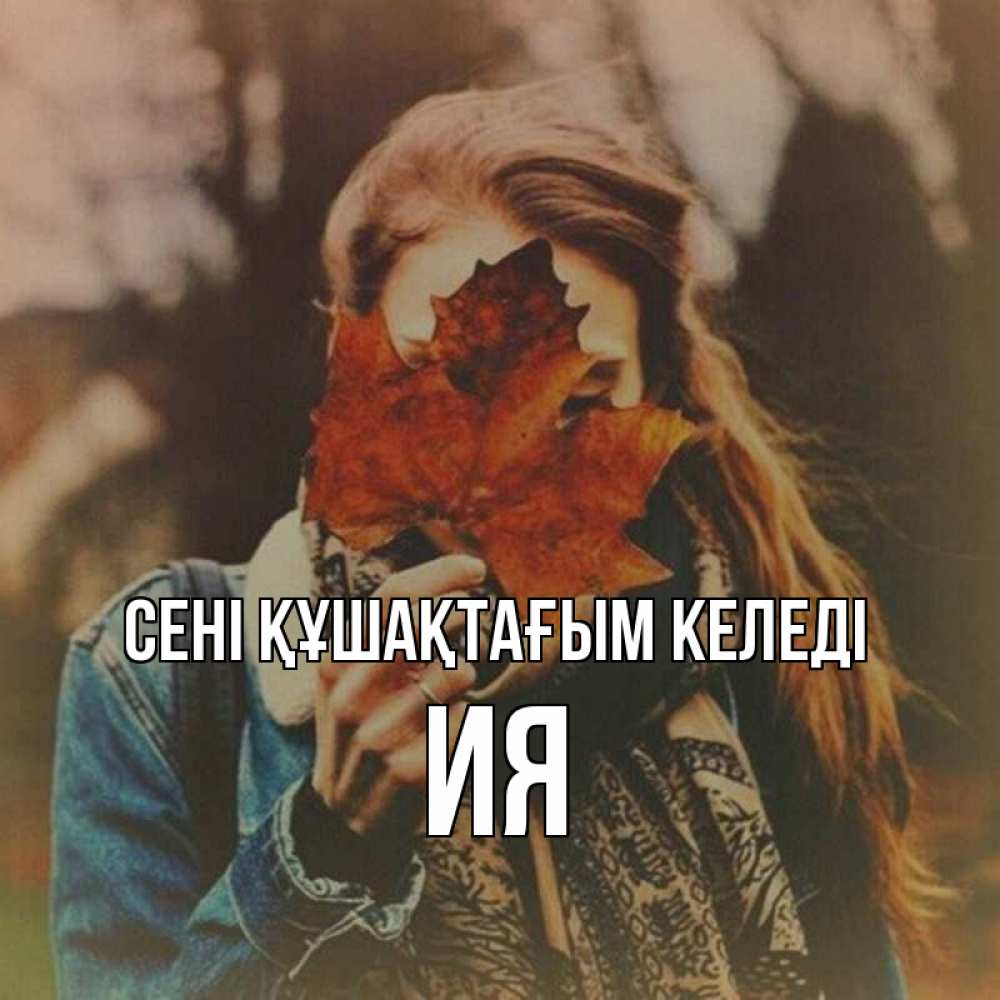 Күн сайын ашық хат с именем, Ия сені құшақтағым келеді осеннее настроение и рыжая Онлайн тегін жүктеп алу тілектері бар керемет карта 