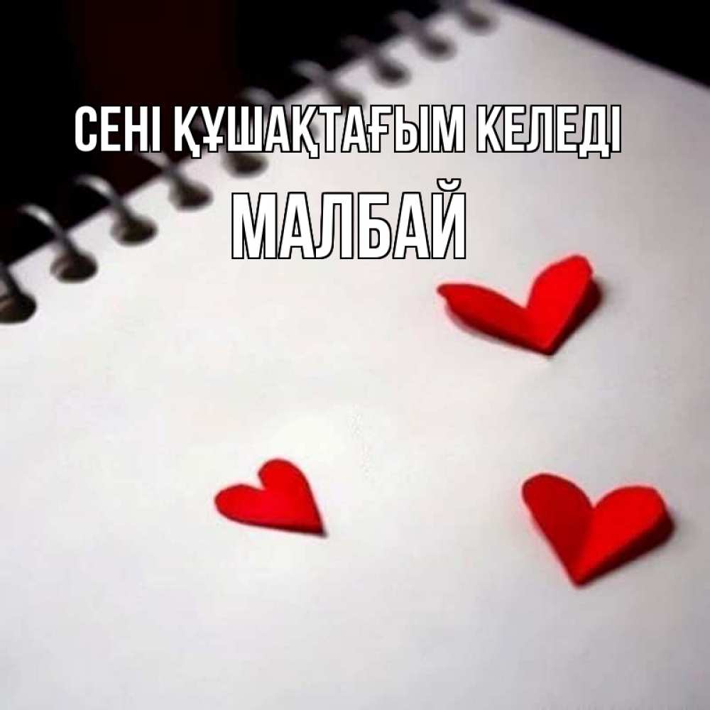 Күн сайын ашық хат с именем, МАЛБАЙ сені құшақтағым келеді скрапбукинг Онлайн тегін жүктеп алу тілектері бар керемет карта 