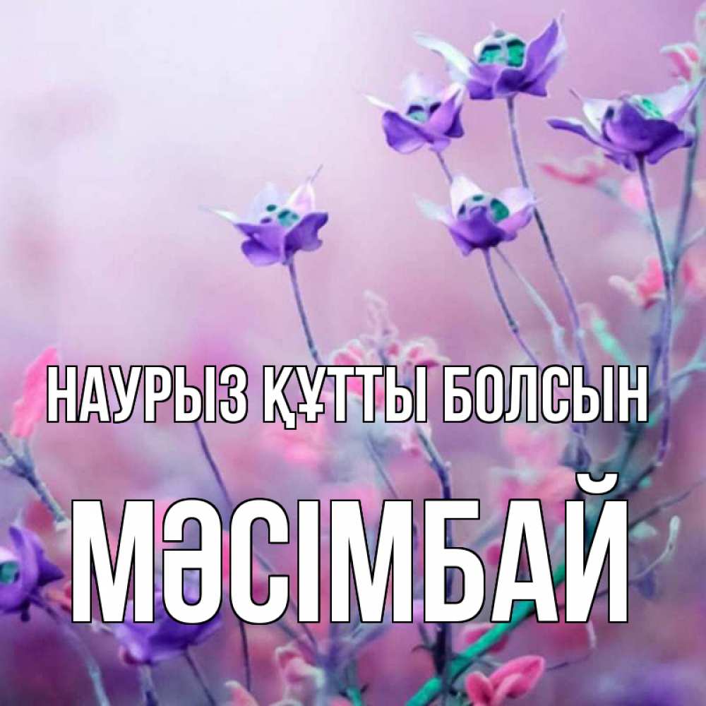 Күн сайын ашық хат с именем, МӘСІМБАЙ Наурыз құтты болсын наурыз  2 Онлайн тегін жүктеп алу тілектері бар керемет карта 