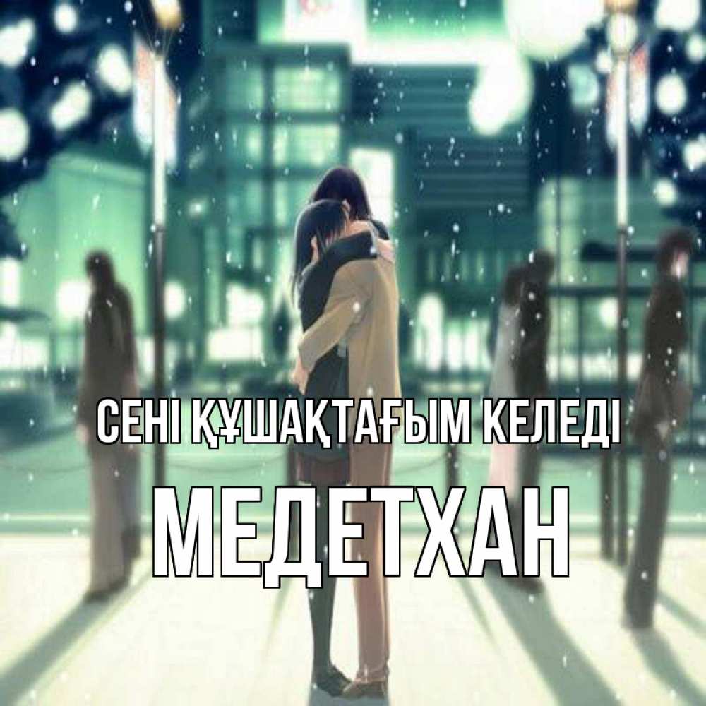 Күн сайын ашық хат с именем, МЕДЕТХАН сені құшақтағым келеді парень обнимает подругу Онлайн тегін жүктеп алу тілектері бар керемет карта 