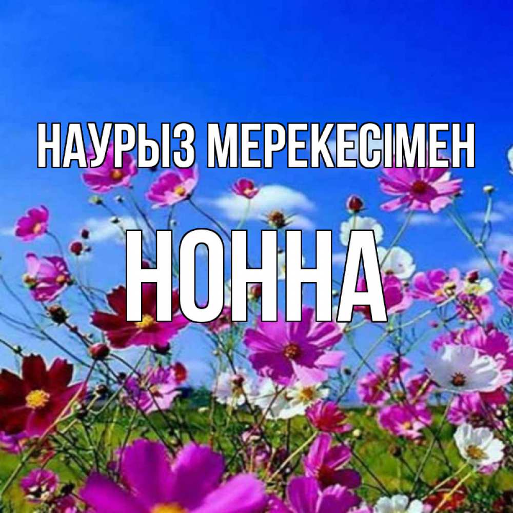 Күн сайын ашық хат с именем, Нонна Наурыз мерекесімен цветы Онлайн тегін жүктеп алу тілектері бар керемет карта 
