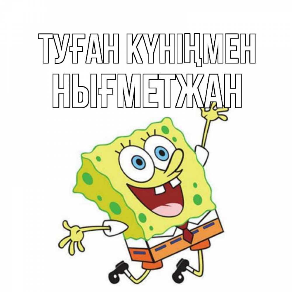 Күн сайын ашық хат с именем, НЫҒМЕТЖАН Туған күніңмен губка боб Онлайн тегін жүктеп алу тілектері бар керемет карта 