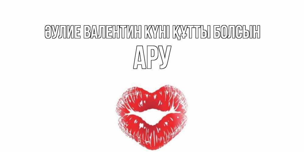 Күн сайын ашық хат с именем, АРУ Әулие Валентин күні құтты болсын поцелуй на валентинке с именем Онлайн тегін жүктеп алу тілектері бар керемет карта 