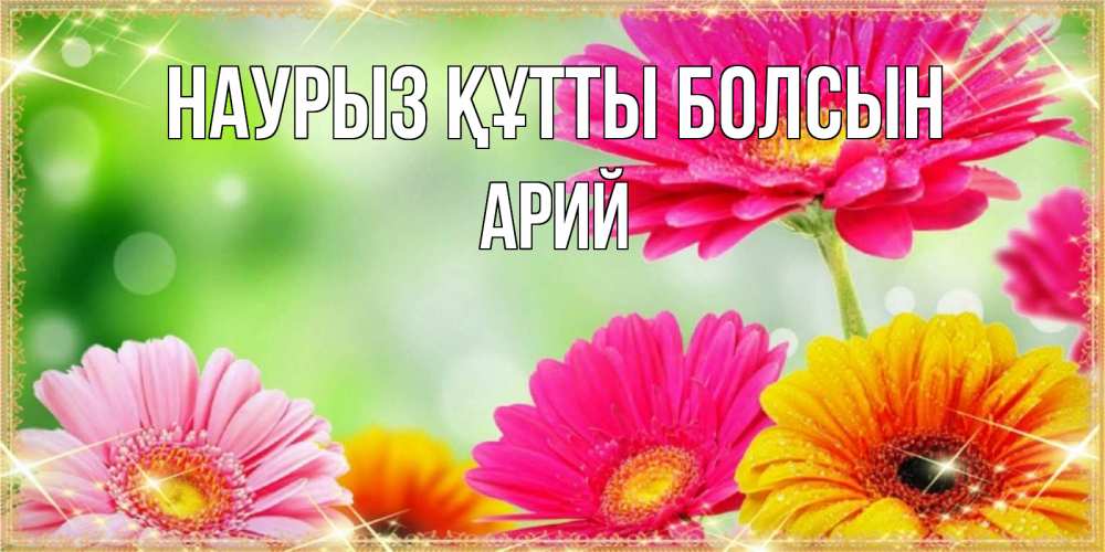 Күн сайын ашық хат с именем, Арий Наурыз құтты болсын цветочки для любимой женщины Онлайн тегін жүктеп алу тілектері бар керемет карта 