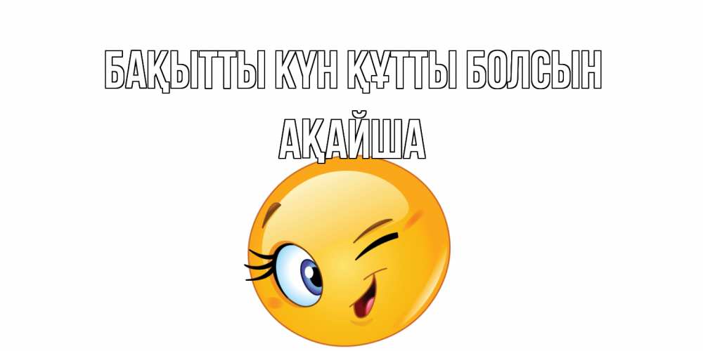 Күн сайын ашық хат с именем, АҚАЙША Бақытты күн құтты болсын улыбка Онлайн тегін жүктеп алу тілектері бар керемет карта 