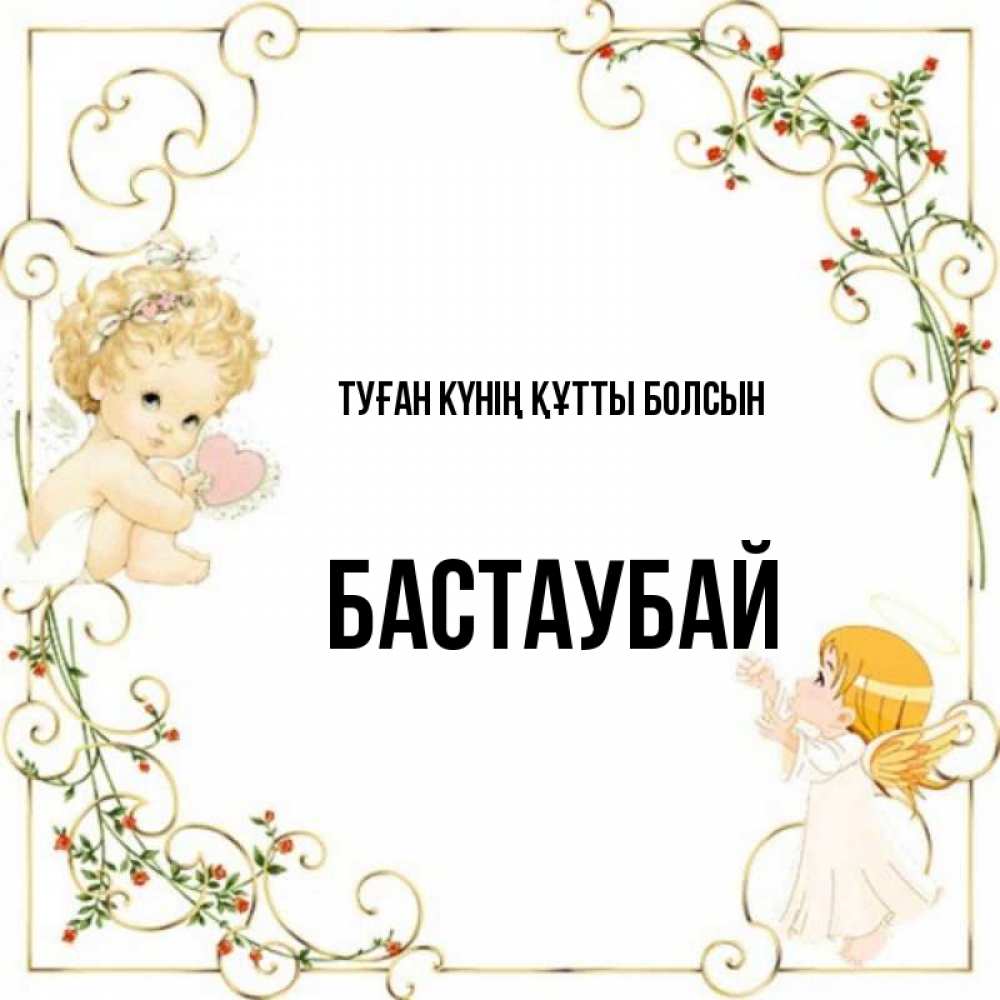 Күн сайын ашық хат с именем, Бастаубай Туған күнің құтты болсын ангелы желают прекрасных именин Онлайн тегін жүктеп алу тілектері бар керемет карта 