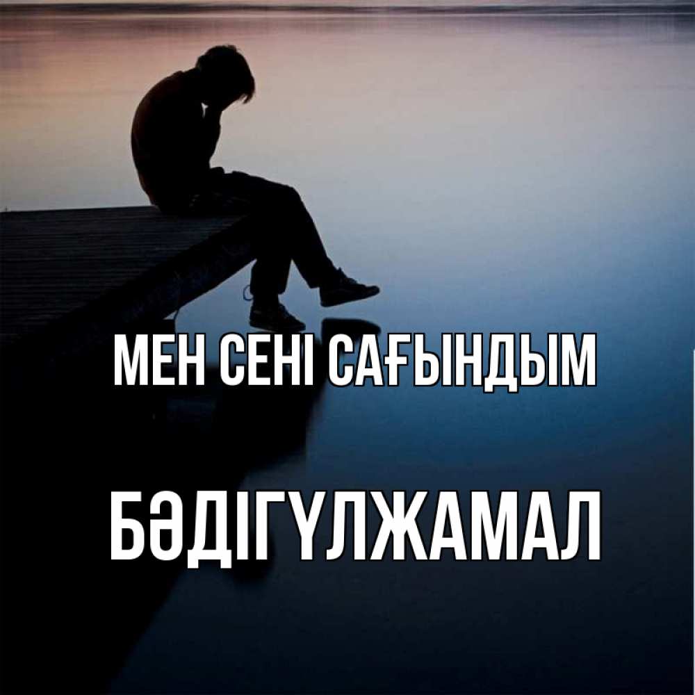 Күн сайын ашық хат с именем, БӘДІГҮЛЖАМАЛ Мен сені сағындым печаль Онлайн тегін жүктеп алу тілектері бар керемет карта 