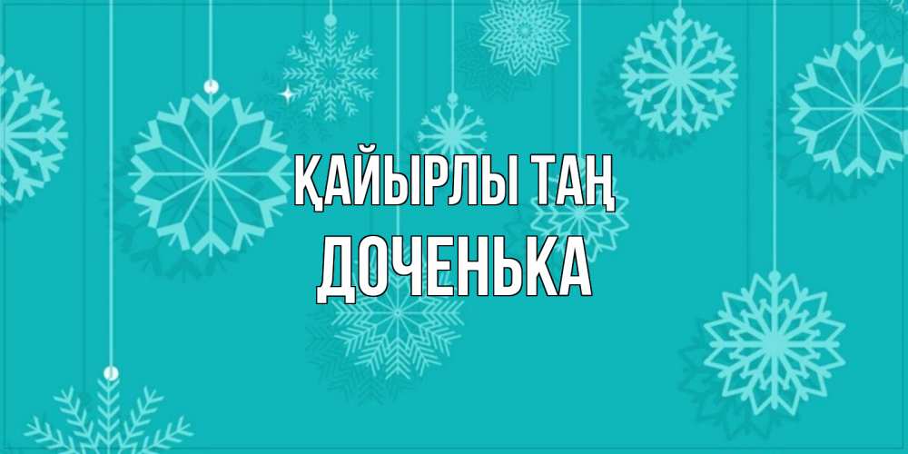 Күн сайын ашық хат с именем, Доченька Қайырлы таң открытка со снежинками Онлайн тегін жүктеп алу тілектері бар керемет карта 