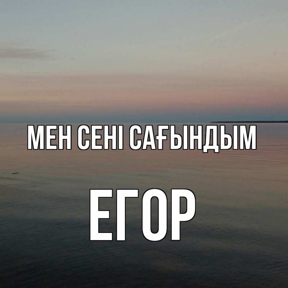 Күн сайын ашық хат с именем, Егор Мен сені сағындым пусто Онлайн тегін жүктеп алу тілектері бар керемет карта 