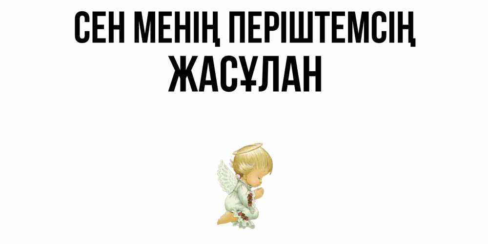 Күн сайын ашық хат с именем, Жасұлан Сен менің періштемсің ангел Онлайн тегін жүктеп алу тілектері бар керемет карта 