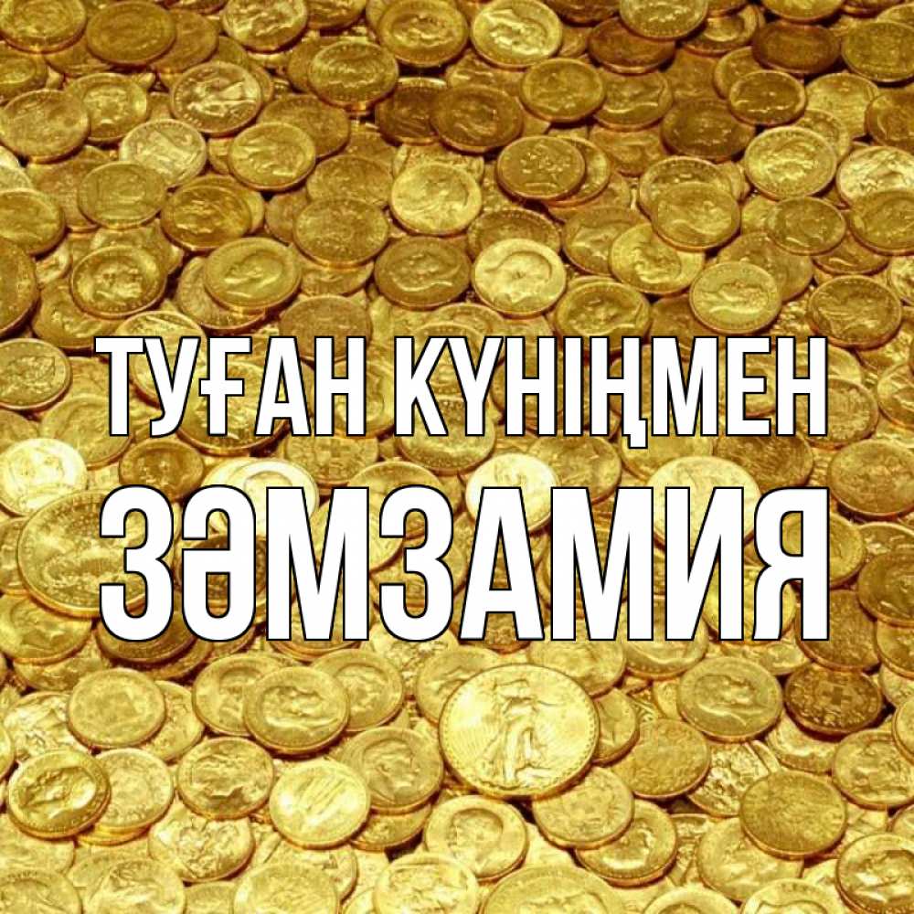 Күн сайын ашық хат с именем, ЗӘМЗАМИЯ Туған күніңмен с пожеланием разбогатеть Онлайн тегін жүктеп алу тілектері бар керемет карта 