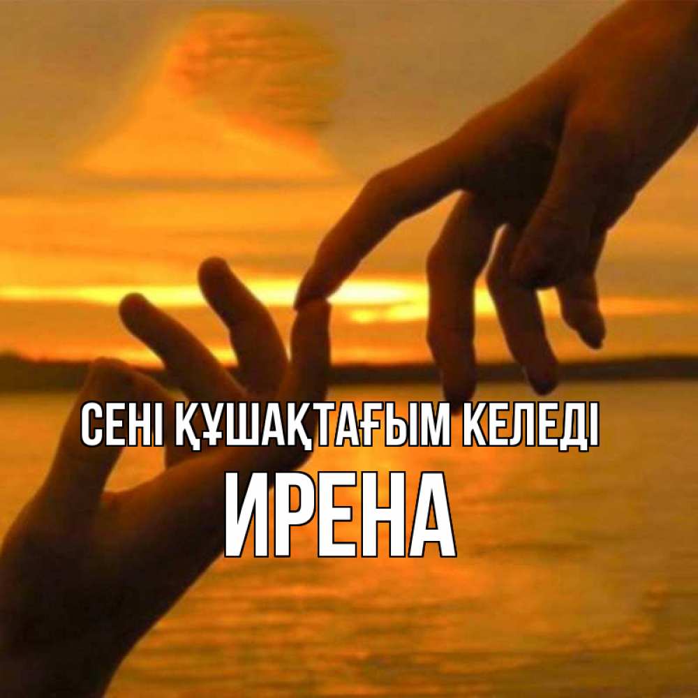 Күн сайын ашық хат с именем, Ирена сені құшақтағым келеді прикосновение нежное к любимому Онлайн тегін жүктеп алу тілектері бар керемет карта 