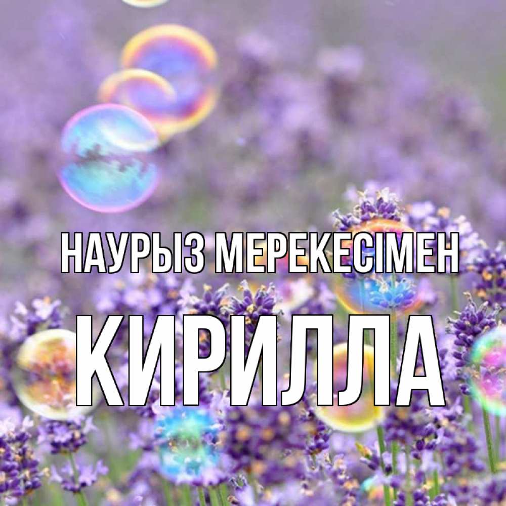 Күн сайын ашық хат с именем, Кирилла Наурыз мерекесімен цветы Онлайн тегін жүктеп алу тілектері бар керемет карта 