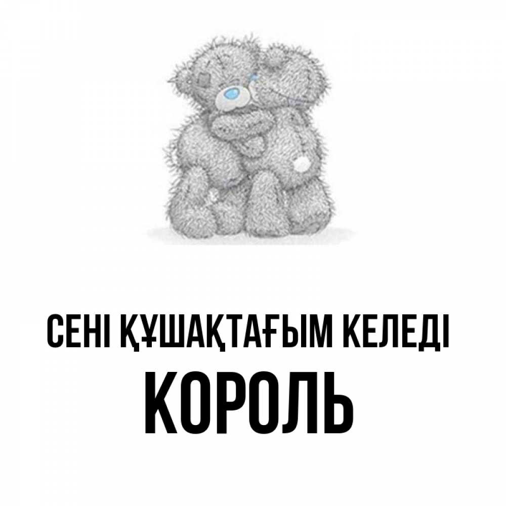 Күн сайын ашық хат с именем, Король сені құшақтағым келеді два теддика Онлайн тегін жүктеп алу тілектері бар керемет карта 