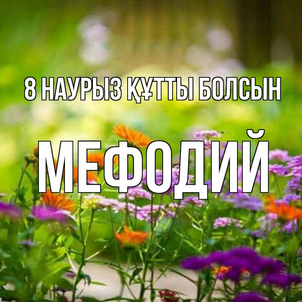 Күн сайын ашық хат с именем, Мефодий 8 наурыз құтты болсын цветы Онлайн тегін жүктеп алу тілектері бар керемет карта 