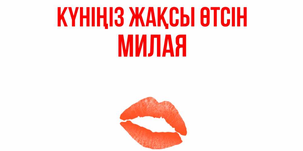 Күн сайын ашық хат с именем, Милая Күніңіз жақсы өтсін удачного дня с поцелуем Онлайн тегін жүктеп алу тілектері бар керемет карта 