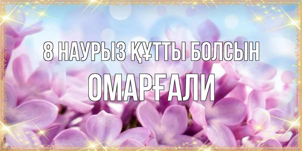 Күн сайын ашық хат с именем, ОМАРҒАЛИ 8 наурыз құтты болсын открытка на международный женский день с цветами Онлайн тегін жүктеп алу тілектері бар керемет карта 