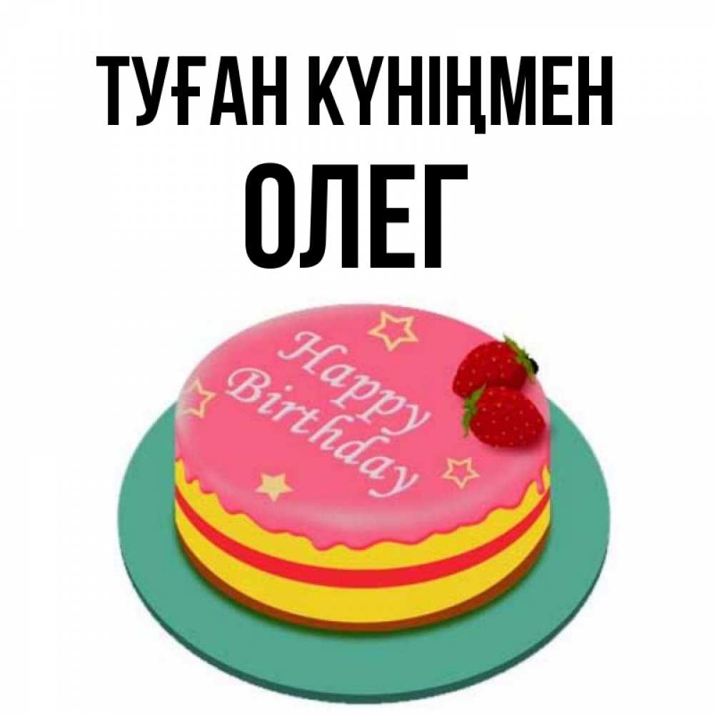 Күн сайын ашық хат с именем, Олег Туған күніңмен торт, клубника, днюха Онлайн тегін жүктеп алу тілектері бар керемет карта 