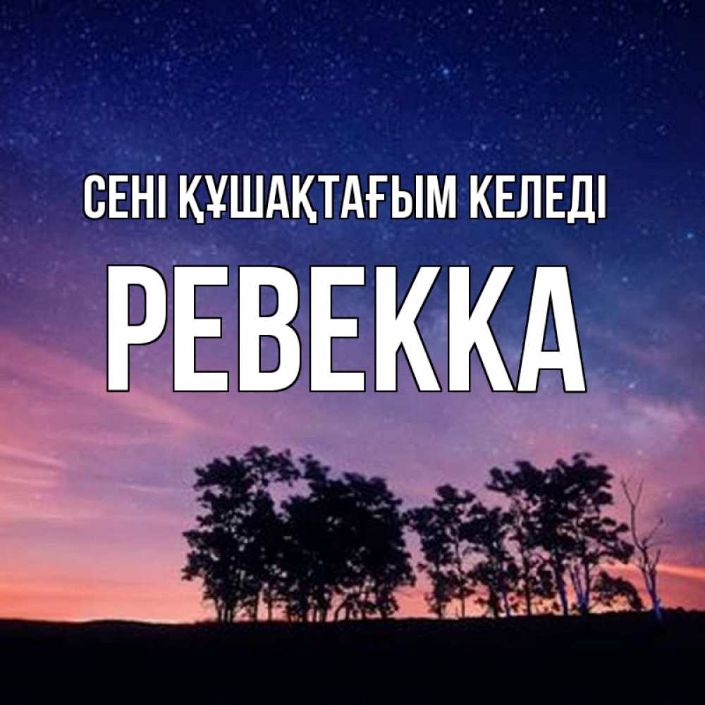 Күн сайын ашық хат с именем, Ревекка сені құшақтағым келеді силуэты деревьев Онлайн тегін жүктеп алу тілектері бар керемет карта 