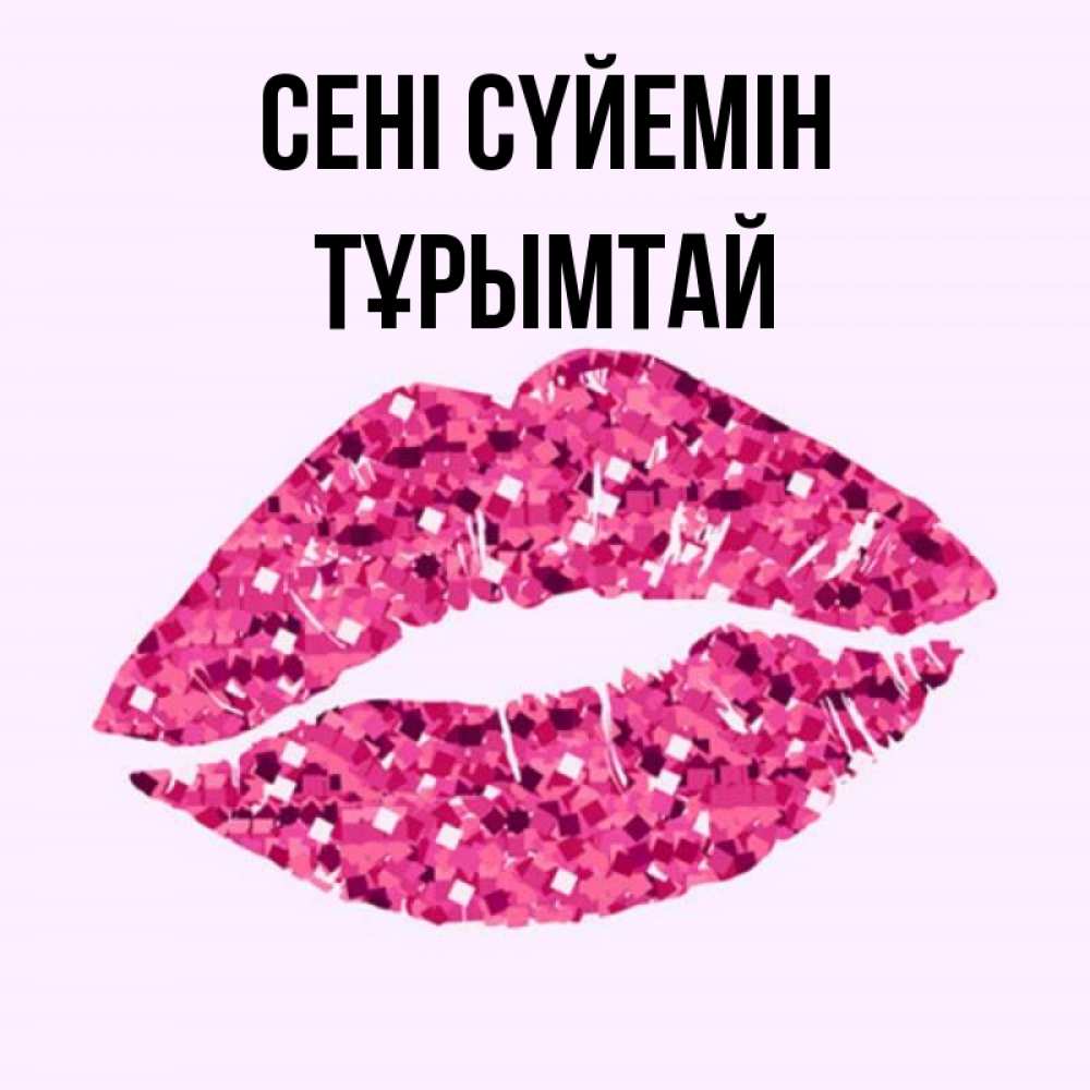 Күн сайын ашық хат с именем, ТҰРЫМТАЙ Сені сүйемін открытка с женскими губами и поцелуем для парня Онлайн тегін жүктеп алу тілектері бар керемет карта 