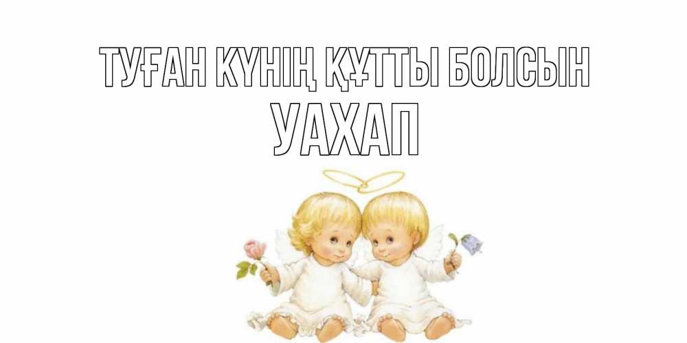 Күн сайын ашық хат с именем, УАХАП Туған күнің құтты болсын Два ребенка ангела Онлайн тегін жүктеп алу тілектері бар керемет карта 
