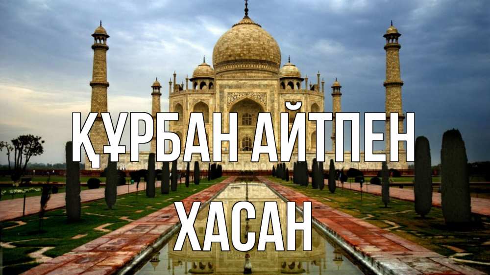 Күн сайын ашық хат с именем, ХАСАН Құрбан айтпен тадж махал Онлайн тегін жүктеп алу тілектері бар керемет карта 
