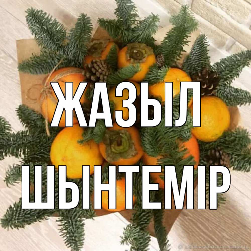 Күн сайын ашық хат с именем, ШЫНТЕМІР Жазыл апельсины и хурьма Онлайн тегін жүктеп алу тілектері бар керемет карта 