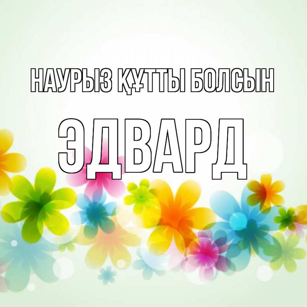 Күн сайын ашық хат с именем, Эдвард Наурыз құтты болсын цветы Онлайн тегін жүктеп алу тілектері бар керемет карта 