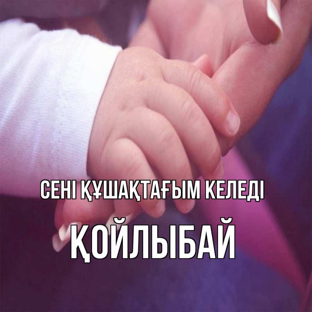 Күн сайын ашық хат с именем, Қойлыбай сені құшақтағым келеді мама с ребенком Онлайн тегін жүктеп алу тілектері бар керемет карта 