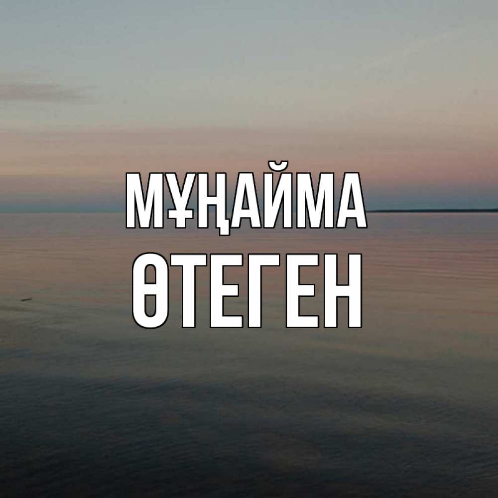 Күн сайын ашық хат с именем, ӨТЕГЕН Мұңайма водная гладь Онлайн тегін жүктеп алу тілектері бар керемет карта 